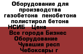 Оборудование для производства газобетона, пенобетона, полистирол бетона. НСИБ › Цена ­ 100 000 - Все города Бизнес » Оборудование   . Чувашия респ.,Чебоксары г.